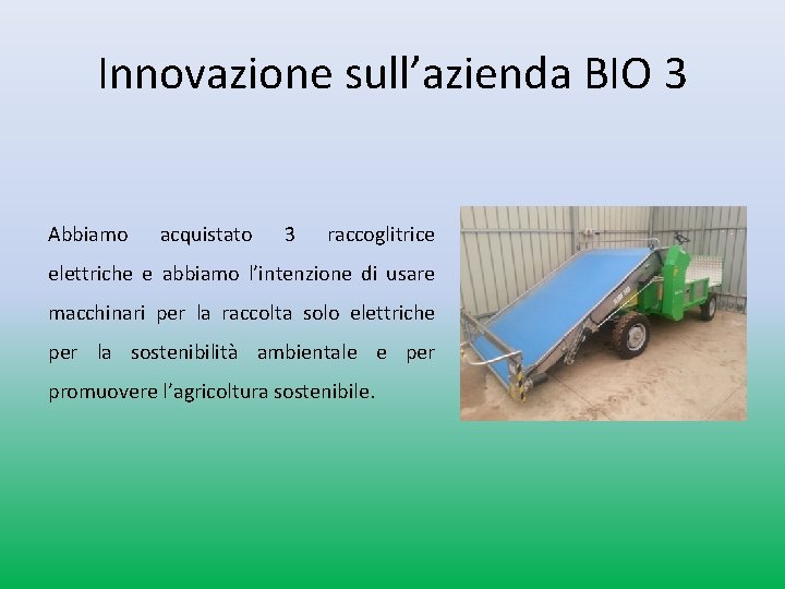 Innovazione sull’azienda BIO 3 Abbiamo acquistato 3 raccoglitrice elettriche e abbiamo l’intenzione di usare Innovazione sull’azienda BIO 3 Abbiamo acquistato 3 raccoglitrice elettriche e abbiamo l’intenzione di usare