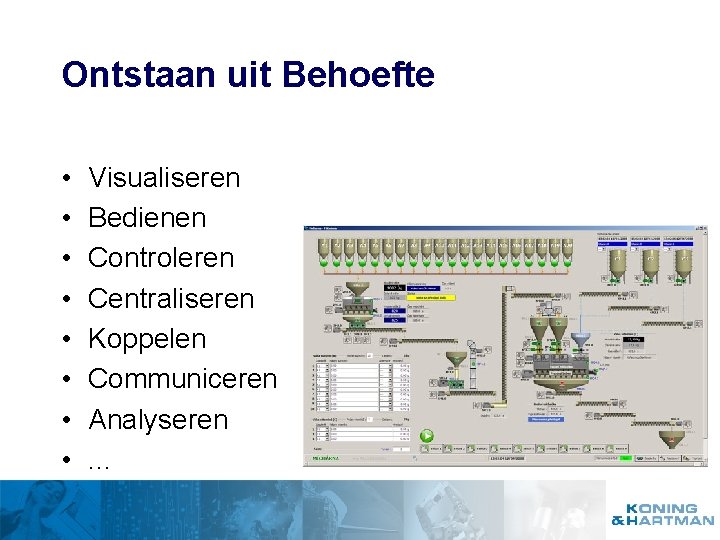 Ontstaan uit Behoefte • • Visualiseren Bedienen Controleren Centraliseren Koppelen Communiceren Analyseren. . .