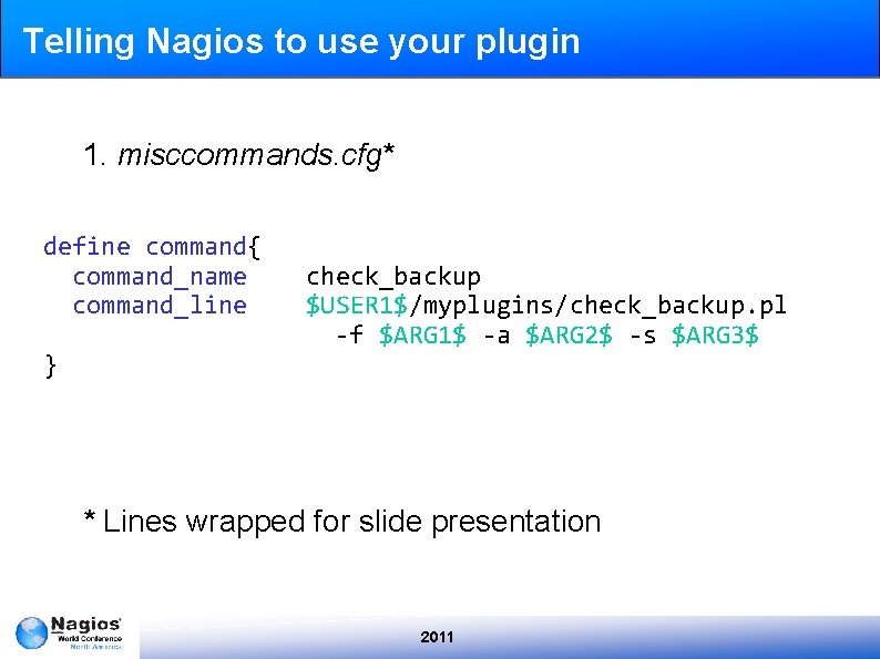 Telling Nagios to use your plugin 1. misccommands. cfg* define command{ command_name command_line }