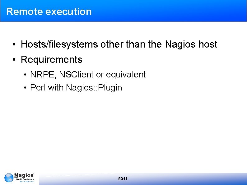 Remote execution • Hosts/filesystems other than the Nagios host • Requirements • NRPE, NSClient