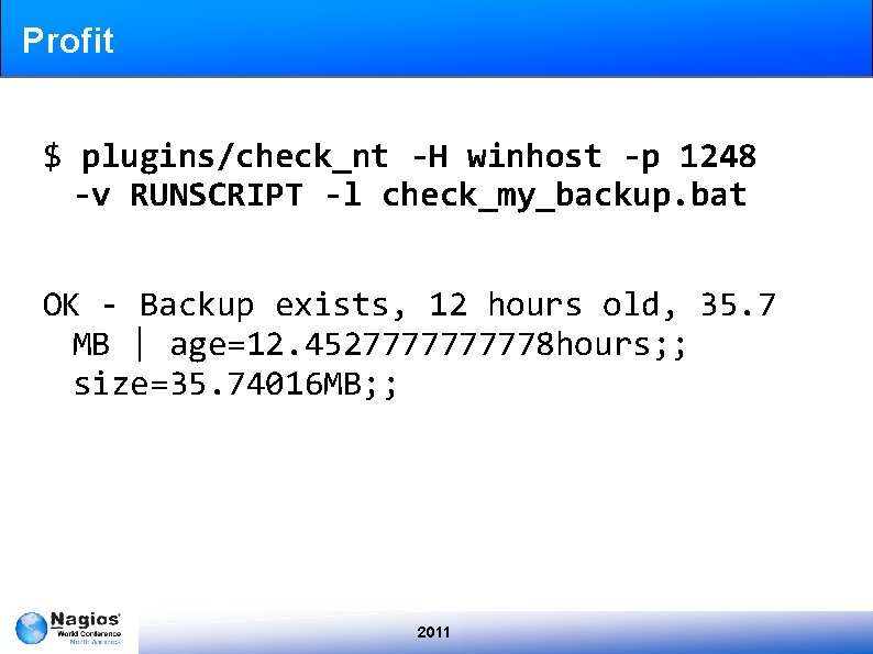 Profit $ plugins/check_nt -H winhost -p 1248 -v RUNSCRIPT -l check_my_backup. bat OK -