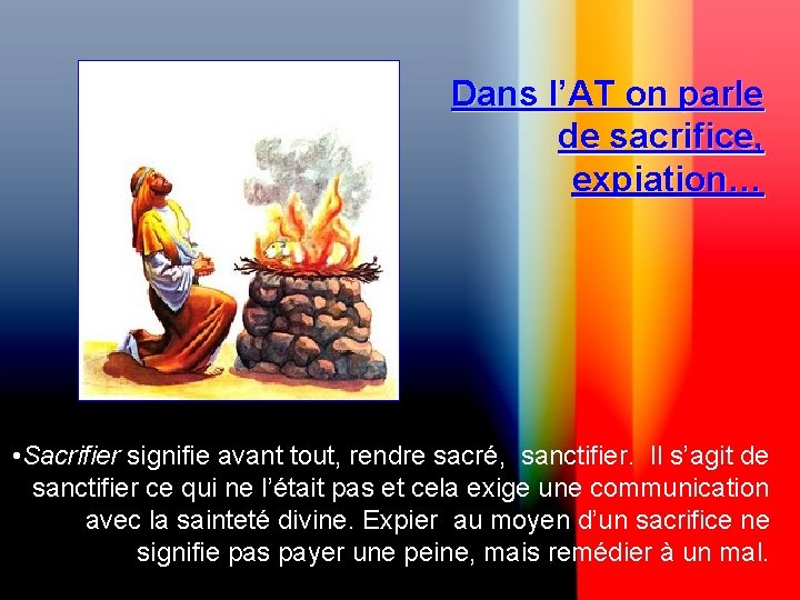 Dans l’AT on parle de sacrifice, expiation… • Sacrifier signifie avant tout, rendre sacré,