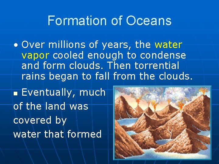 Formation of Oceans • Over millions of years, the water vapor cooled enough to