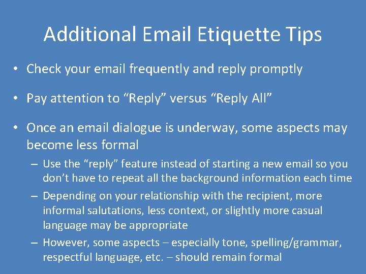 Additional Email Etiquette Tips • Check your email frequently and reply promptly • Pay