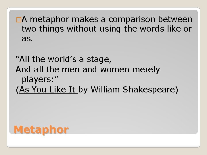 �A metaphor makes a comparison between two things without using the words like or