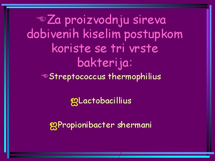 EZa proizvodnju sireva dobivenih kiselim postupkom koriste se tri vrste bakterija: EStreptococcus thermophilius ஐLactobacillius