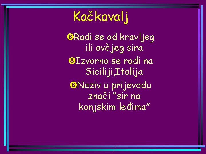 Kačkavalj Radi se od kravljeg ili ovčjeg sira Izvorno se radi na Siciliji, Italija