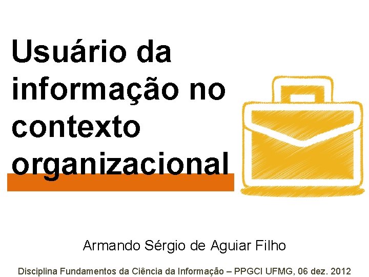 Usuário da informação no contexto organizacional Armando Sérgio de Aguiar Filho Disciplina Fundamentos da