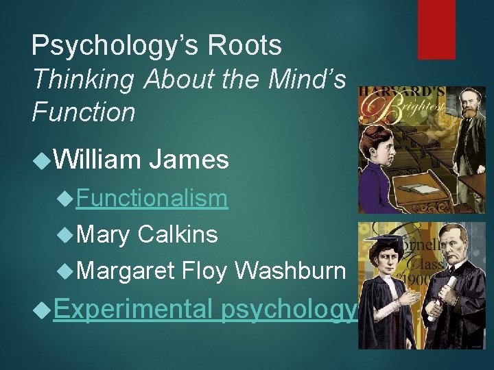 Psychology’s Roots Thinking About the Mind’s Function William James Functionalism Mary Calkins Margaret Floy