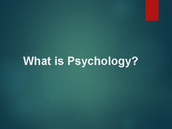 What is Psychology? 