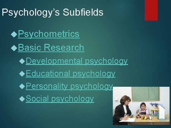 Psychology’s Subfields Psychometrics Basic Research Developmental psychology Educational psychology Personality psychology Social psychology 