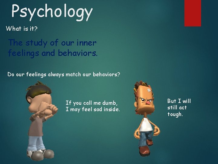 Psychology What is it? The study of our inner feelings and behaviors. Do our