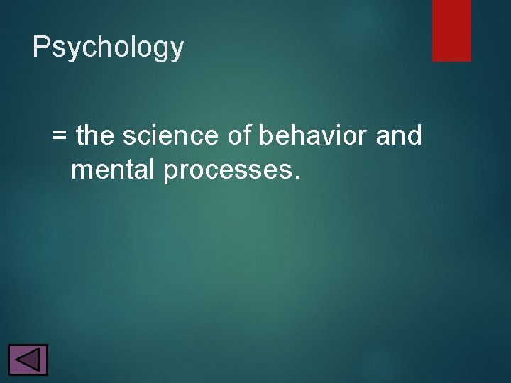 Psychology = the science of behavior and mental processes. 