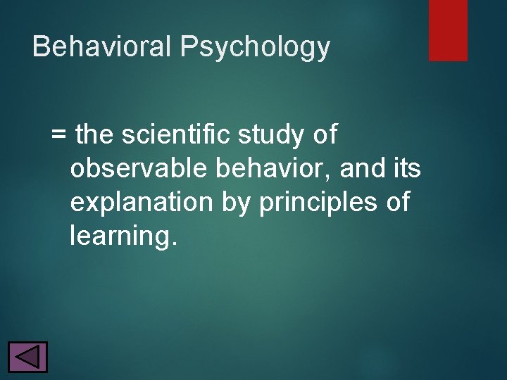 Behavioral Psychology = the scientific study of observable behavior, and its explanation by principles