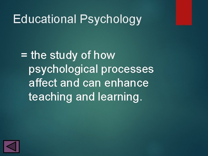 Educational Psychology = the study of how psychological processes affect and can enhance teaching