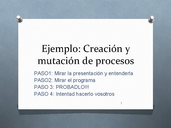 Ejemplo: Creación y mutación de procesos PASO 1: Mirar la presentación y entenderla PASO