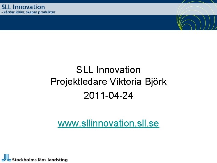 SLL Innovation Projektledare Viktoria Björk 2011 -04 -24 www. sllinnovation. sll. se 