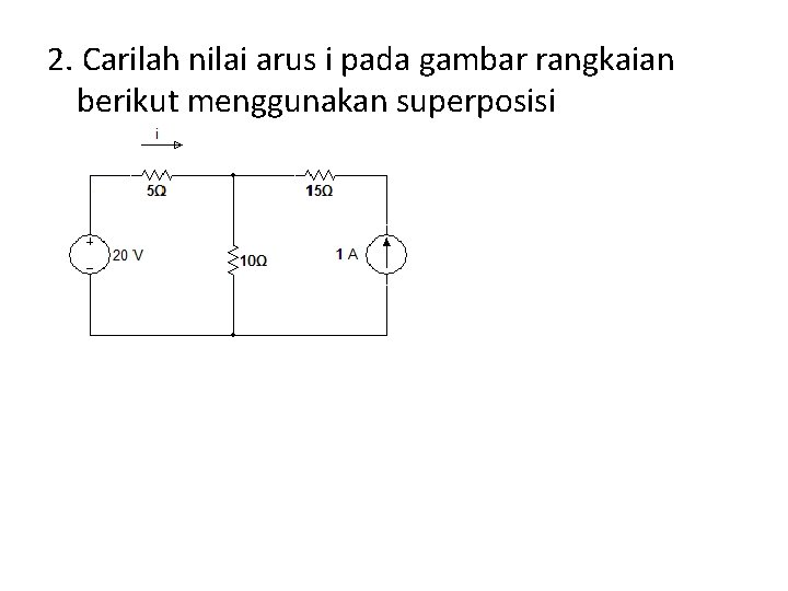 2. Carilah nilai arus i pada gambar rangkaian berikut menggunakan superposisi 