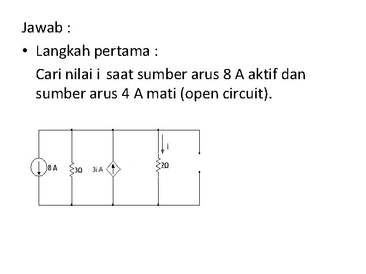 Jawab : • Langkah pertama : Cari nilai i saat sumber arus 8 A