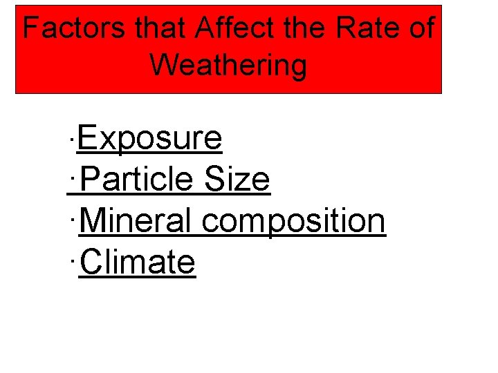 Factors that Affect the Rate of Weathering ·Exposure ·Particle Size ·Mineral composition ·Climate 
