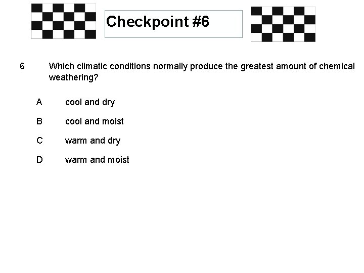 Checkpoint #6 6 Which climatic conditions normally produce the greatest amount of chemical weathering?