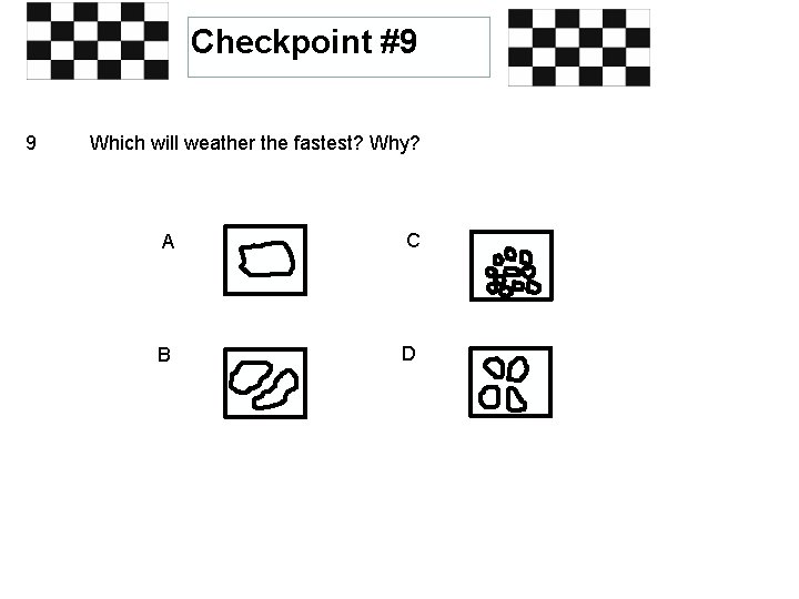 Checkpoint #9 9 Which will weather the fastest? Why? A C B D 