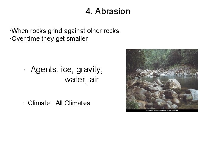 4. Abrasion ·When rocks grind against other rocks. ·Over time they get smaller ·