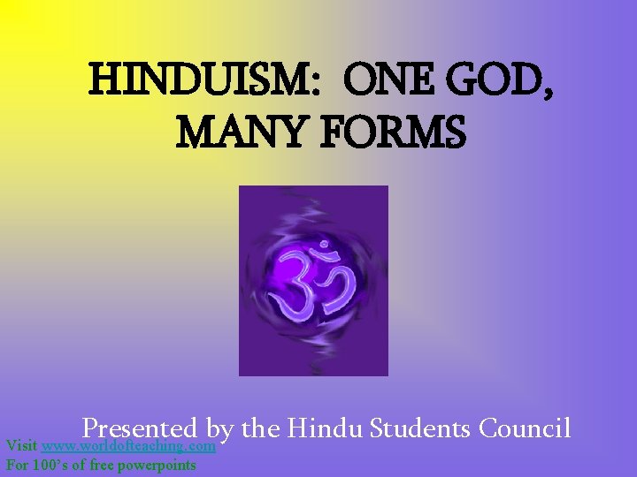 HINDUISM: ONE GOD, MANY FORMS Presented by the Hindu Students Council Visit www. worldofteaching.