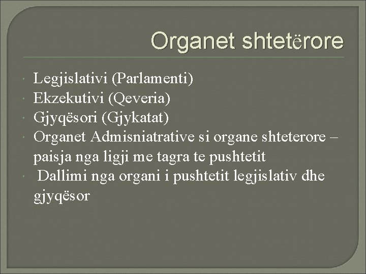 Organet shtetërore Legjislativi (Parlamenti) Ekzekutivi (Qeveria) Gjyqësori (Gjykatat) Organet Admisniatrative si organe shteterore –