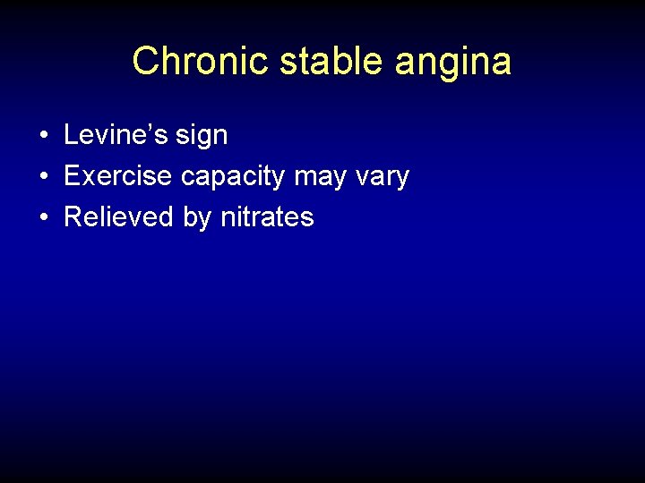 Chronic stable angina • Levine’s sign • Exercise capacity may vary • Relieved by