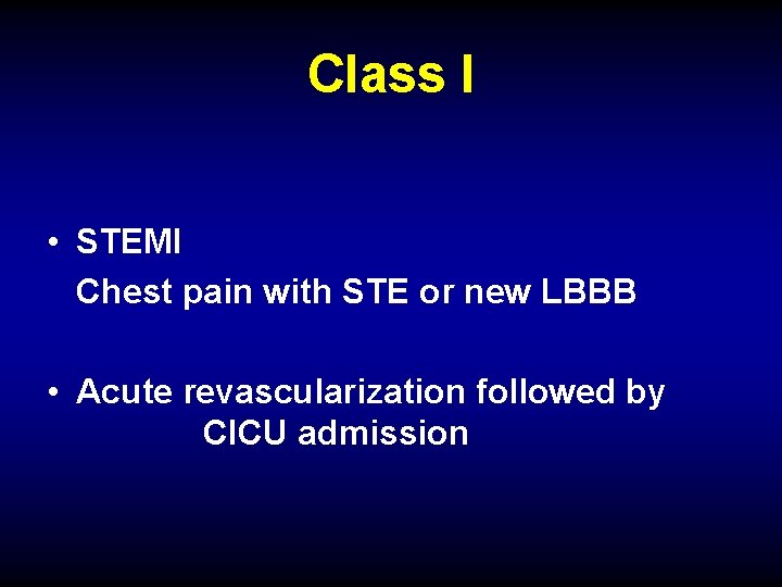 Class I • STEMI Chest pain with STE or new LBBB • Acute revascularization