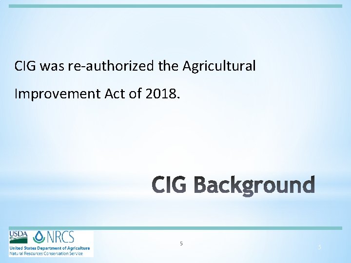 CIG was re-authorized the Agricultural Improvement Act of 2018. 5 5 