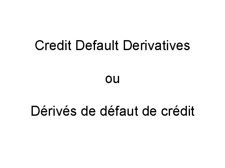 Credit Default Derivatives ou Dérivés de défaut de crédit 
