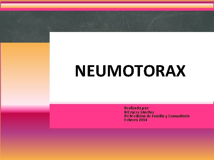 NEUMOTORAX Realizado por: MCruces Sánchez R 3 Medicina de Familia y Comunitaria Febrero 2014 NEUMOTORAX Realizado por: MCruces Sánchez R 3 Medicina de Familia y Comunitaria Febrero 2014