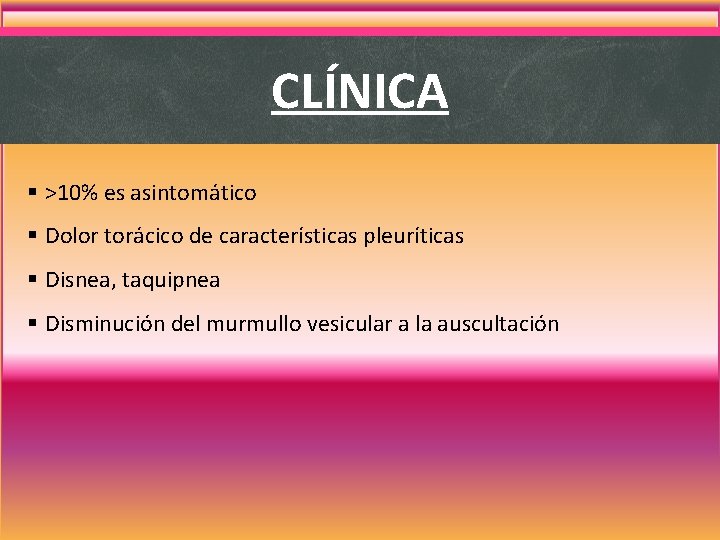 CLÍNICA § >10% es asintomático § Dolor torácico de características pleuríticas § Disnea, taquipnea CLÍNICA § >10% es asintomático § Dolor torácico de características pleuríticas § Disnea, taquipnea