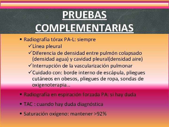 PRUEBAS COMPLEMENTARIAS § Radiografía tórax PA-L: siempre üLínea pleural üDiferencia de densidad entre pulmón PRUEBAS COMPLEMENTARIAS § Radiografía tórax PA-L: siempre üLínea pleural üDiferencia de densidad entre pulmón