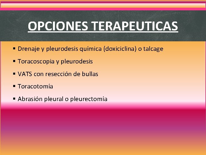 OPCIONES TERAPEUTICAS § Drenaje y pleurodesis química (doxiciclina) o talcage § Toracoscopia y pleurodesis OPCIONES TERAPEUTICAS § Drenaje y pleurodesis química (doxiciclina) o talcage § Toracoscopia y pleurodesis