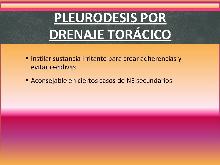 PLEURODESIS POR DRENAJE TORÁCICO § Instilar sustancia irritante para crear adherencias y evitar recidivas PLEURODESIS POR DRENAJE TORÁCICO § Instilar sustancia irritante para crear adherencias y evitar recidivas