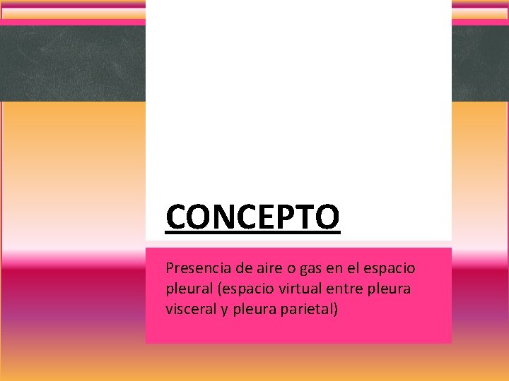 CONCEPTO Presencia de aire o gas en el espacio pleural (espacio virtual entre pleura CONCEPTO Presencia de aire o gas en el espacio pleural (espacio virtual entre pleura