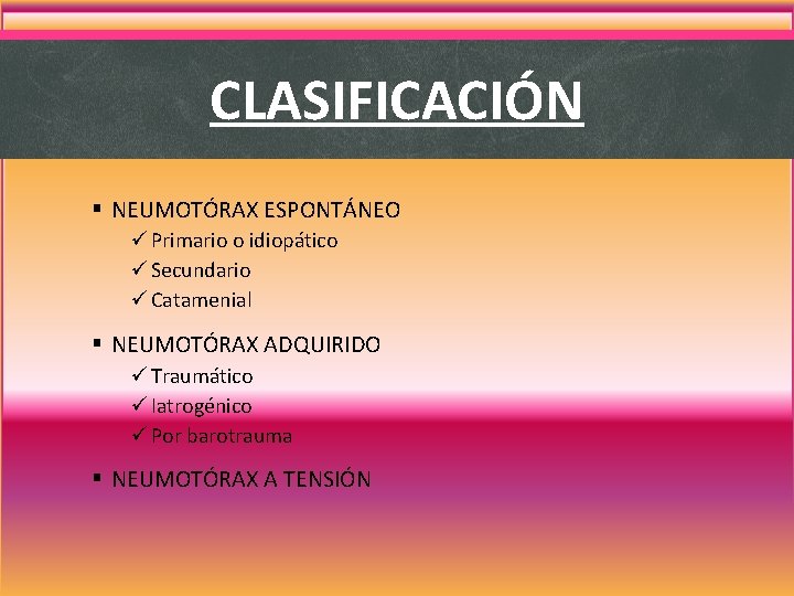 CLASIFICACIÓN § NEUMOTÓRAX ESPONTÁNEO ü Primario o idiopático ü Secundario ü Catamenial § NEUMOTÓRAX CLASIFICACIÓN § NEUMOTÓRAX ESPONTÁNEO ü Primario o idiopático ü Secundario ü Catamenial § NEUMOTÓRAX