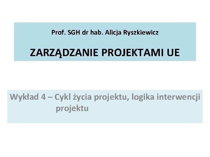 Prof. SGH dr hab. Alicja Ryszkiewicz ZARZĄDZANIE PROJEKTAMI UE Wykład 4 – Cykl życia