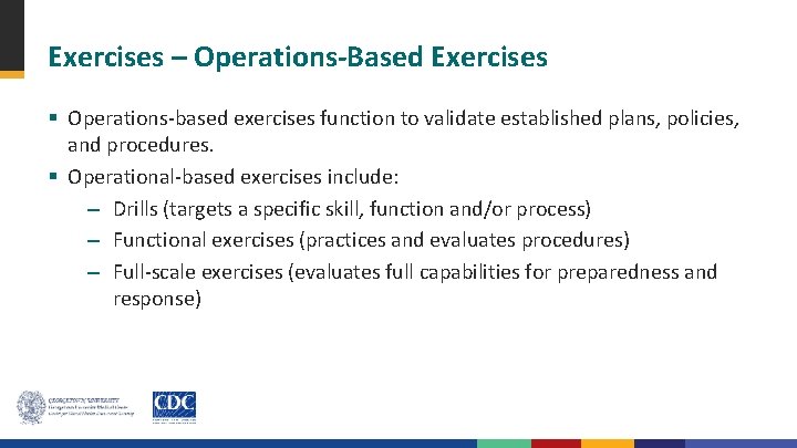 Exercises – Operations-Based Exercises § Operations-based exercises function to validate established plans, policies, and