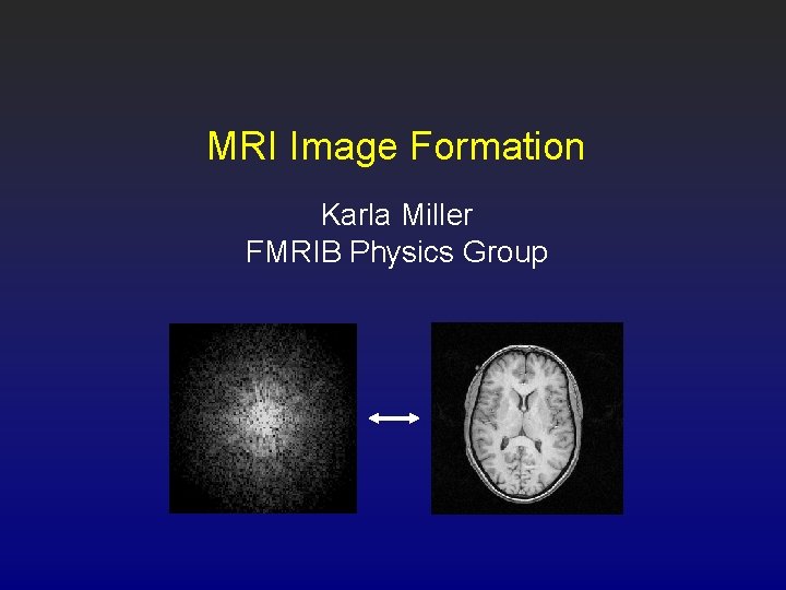 MRI Image Formation Karla Miller FMRIB Physics Group 