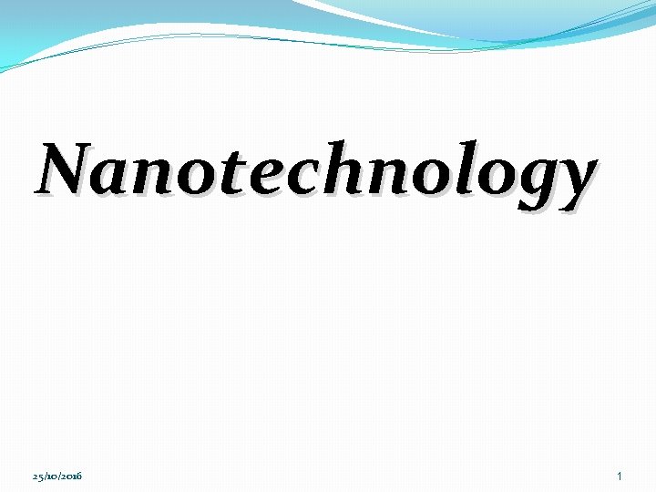 Nanotechnology 25/10/2016 1 
