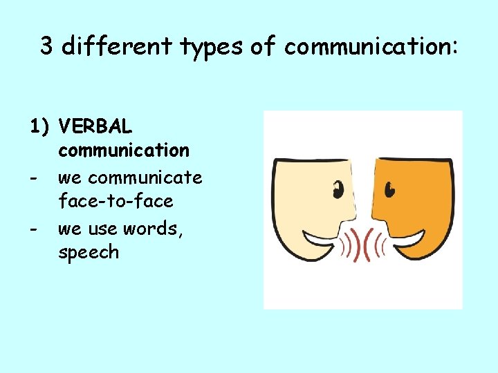 3 different types of communication: 1) VERBAL communication - we communicate face-to-face - we