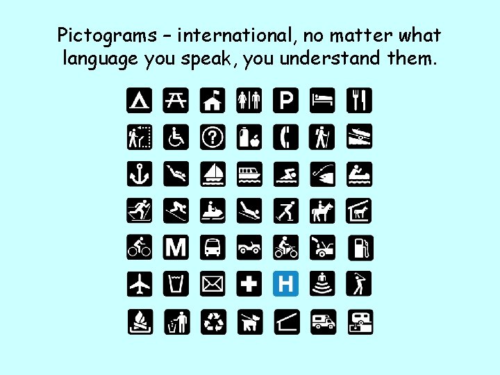 Pictograms – international, no matter what language you speak, you understand them. 