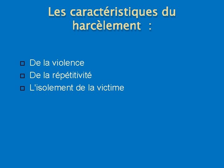 Les caractéristiques du harcèlement : De la violence De la répétitivité L'isolement de la