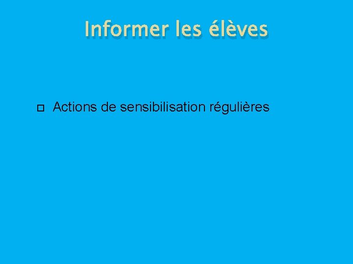 Informer les élèves Actions de sensibilisation régulières 