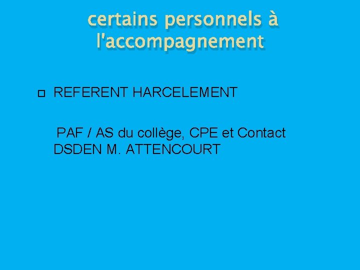 certains personnels à l'accompagnement REFERENT HARCELEMENT PAF / AS du collège, CPE et Contact