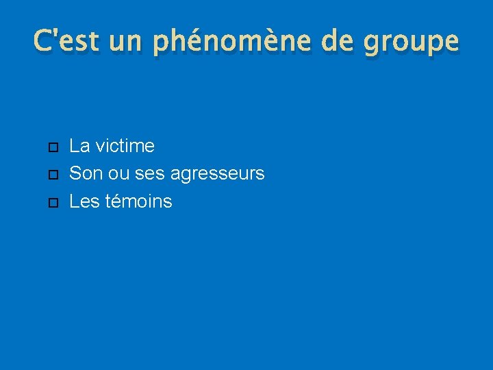 C'est un phénomène de groupe La victime Son ou ses agresseurs Les témoins 